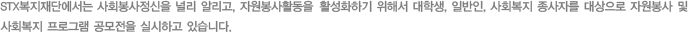 STXº¹ÁöÀç´Ü¿¡¼´Â »çȸºÀ»çÁ¤½ÅÀ» ³Î¸® ¾Ë¸®°í, ÀÚ¿øºÀ»çȰµ¿À» Ȱ¼ºÈÇϱâ À§Çؼ ´ëÇлý, ÀϹÝÀÎ, »çȸº¹Áö Á¾»çÀÚ¸¦ ´ë»óÀ¸·Î ÀÚ¿øºÀ»ç ¹× »çȸº¹Áö ÇÁ·Î±×·¥ °ø¸ðÀüÀ» ½Ç½ÃÇϰí ÀÖ½À´Ï´Ù.